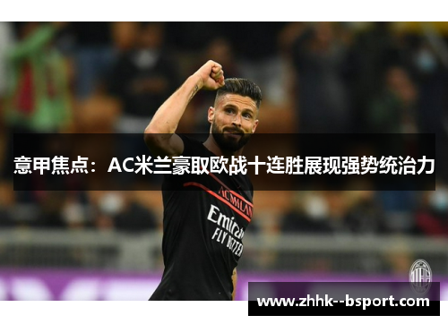 意甲焦点:AC米兰豪取欧战十连胜展现强势统治力 意甲焦点:AC米兰豪取欧战十连胜展现强势统治力