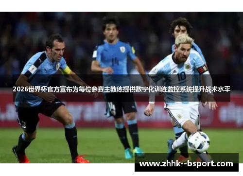 2026世界杯官方宣布为每位参赛主教练提供数字化训练监控系统提升战术水平 2026世界杯官方宣布为每位参赛主教练提供数字化训练监控系统提升战术水平