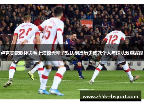 卢克曼欧联杯决赛上演惊天帽子戏法创造历史成就个人与球队双重辉煌