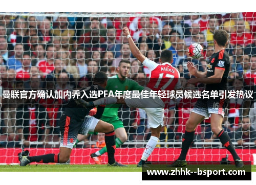 曼联官方确认加内乔入选PFA年度最佳年轻球员候选名单引发热议