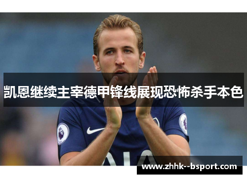 凯恩继续主宰德甲锋线展现恐怖杀手本色