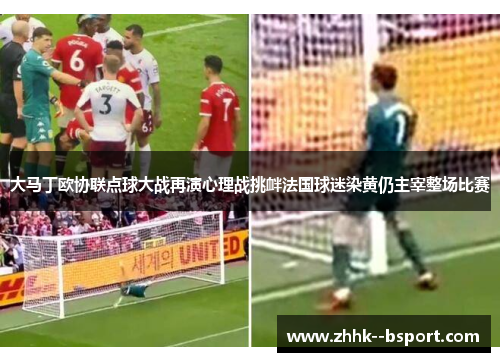 大马丁欧协联点球大战再演心理战挑衅法国球迷染黄仍主宰整场比赛 大马丁欧协联点球大战再演心理战挑衅法国球迷染黄仍主宰整场比赛