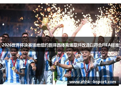 2026世界杯决赛场地纽约新泽西体育场草坪改造以符合FIFA标准 2026世界杯决赛场地纽约新泽西体育场草坪改造以符合FIFA标准