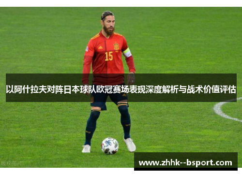 以阿什拉夫对阵日本球队欧冠赛场表现深度解析与战术价值评估 以阿什拉夫对阵日本球队欧冠赛场表现深度解析与战术价值评估