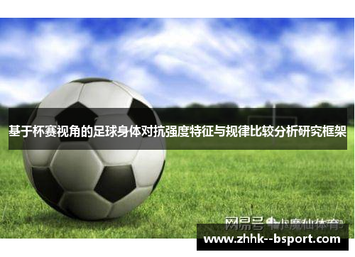 基于杯赛视角的足球身体对抗强度特征与规律比较分析研究框架 基于杯赛视角的足球身体对抗强度特征与规律比较分析研究框架