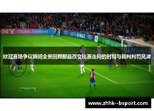 欧冠赛场争议瞬间全景回顾那些改变比赛走向的时刻与裁判判罚风波 欧冠赛场争议瞬间全景回顾那些改变比赛走向的时刻与裁判判罚风波
