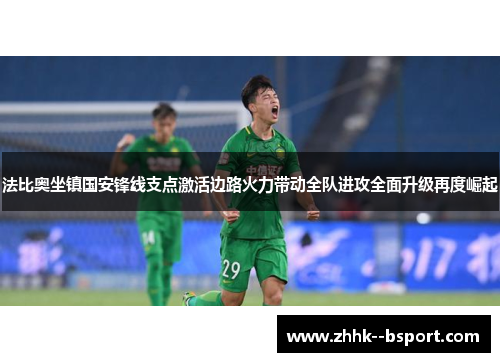 法比奥坐镇国安锋线支点激活边路火力带动全队进攻全面升级再度崛起 法比奥坐镇国安锋线支点激活边路火力带动全队进攻全面升级再度崛起