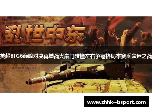 英超BIG6巅峰对决再燃战火豪门碰撞左右争冠格局本赛季命运之战
