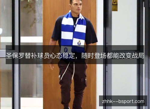 圣保罗替补球员心态稳定,随时登场都能改变战局 圣保罗替补球员心态稳定,随时登场都能改变战局