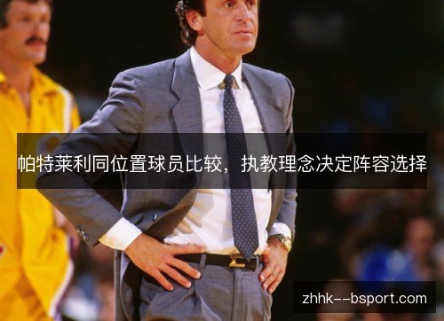 帕特莱利同位置球员比较,执教理念决定阵容选择 帕特莱利同位置球员比较,执教理念决定阵容选择