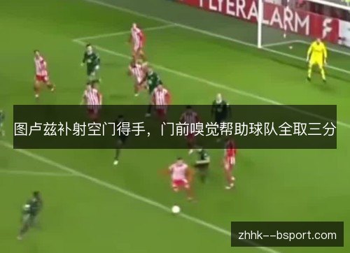 图卢兹补射空门得手,门前嗅觉帮助球队全取三分 图卢兹补射空门得手,门前嗅觉帮助球队全取三分